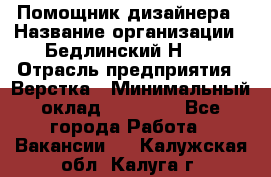 Помощник дизайнера › Название организации ­ Бедлинский Н.C. › Отрасль предприятия ­ Верстка › Минимальный оклад ­ 19 000 - Все города Работа » Вакансии   . Калужская обл.,Калуга г.